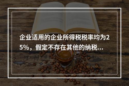 企业适用的企业所得税税率均为25％，假定不存在其他的纳税调整