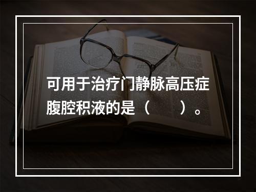 可用于治疗门静脉高压症腹腔积液的是（　　）。