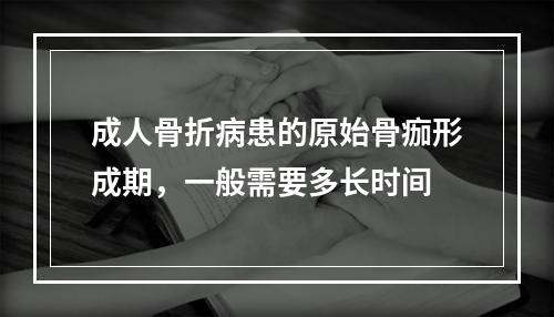 成人骨折病患的原始骨痂形成期，一般需要多长时间