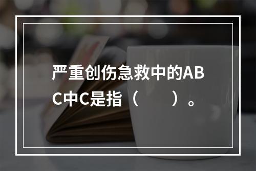 严重创伤急救中的ABC中C是指（　　）。