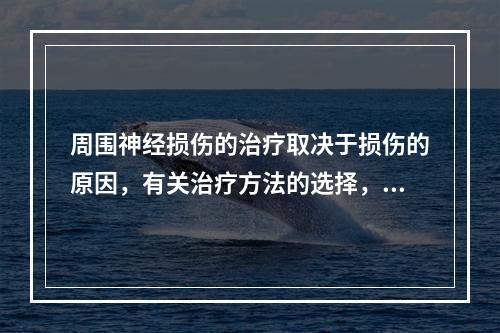 周围神经损伤的治疗取决于损伤的原因，有关治疗方法的选择，下列