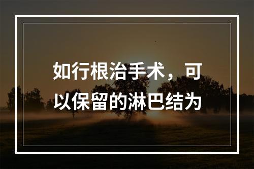 如行根治手术，可以保留的淋巴结为