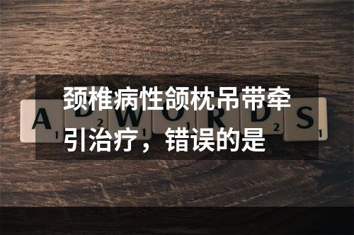 颈椎病性颌枕吊带牵引治疗，错误的是