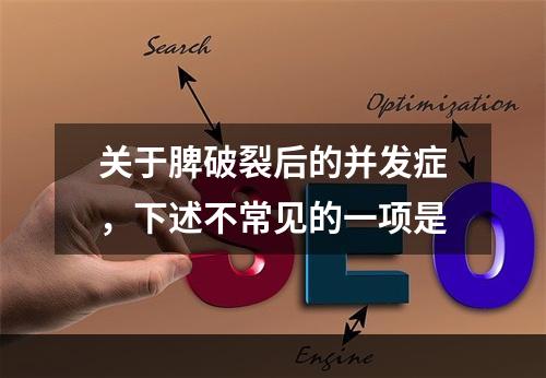 关于脾破裂后的并发症，下述不常见的一项是