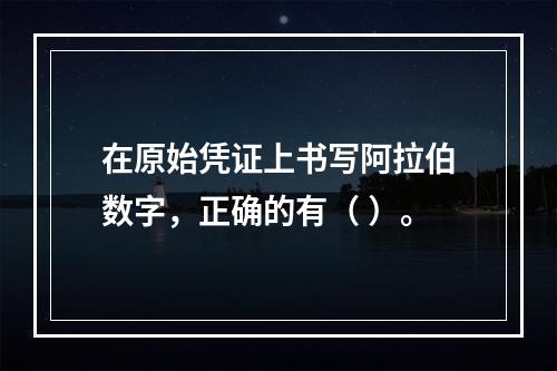 在原始凭证上书写阿拉伯数字，正确的有（ ）。