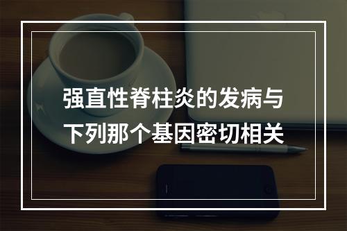 强直性脊柱炎的发病与下列那个基因密切相关