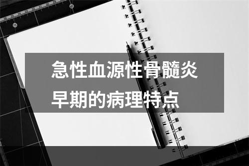 急性血源性骨髓炎早期的病理特点