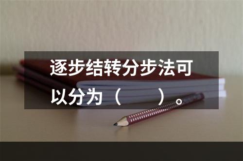 逐步结转分步法可以分为（　　）。