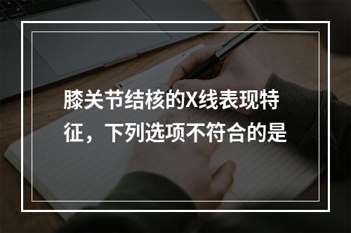 膝关节结核的X线表现特征，下列选项不符合的是