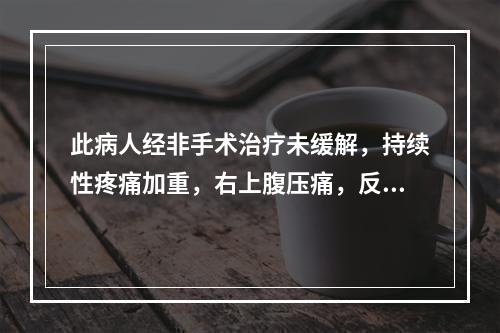 此病人经非手术治疗未缓解，持续性疼痛加重，右上腹压痛，反跳痛