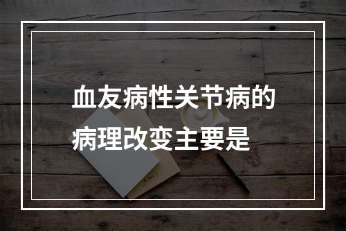 血友病性关节病的病理改变主要是