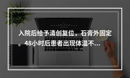 入院后给予清创复位，石膏外固定。48小时后患者出现体温不升，