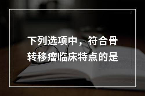 下列选项中，符合骨转移瘤临床特点的是