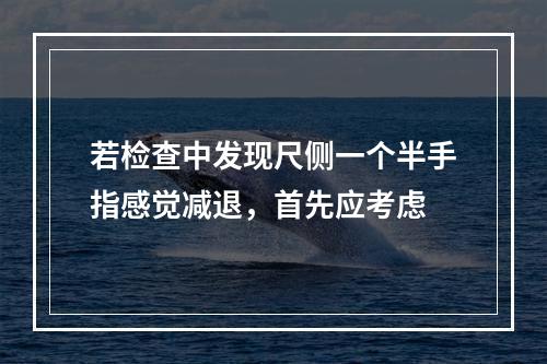 若检查中发现尺侧一个半手指感觉减退，首先应考虑