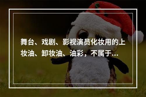 舞台、戏剧、影视演员化妆用的上妆油、卸妆油、油彩，不属于消费