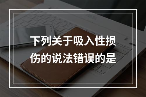 下列关于吸入性损伤的说法错误的是