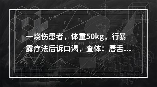 一烧伤患者，体重50kg，行暴露疗法后诉口渴，查体：唇舌较干