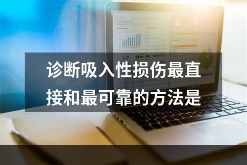 诊断吸入性损伤最直接和最可靠的方法是