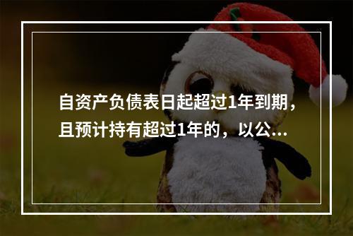 自资产负债表日起超过1年到期，且预计持有超过1年的，以公允价