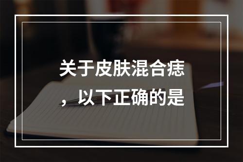 关于皮肤混合痣，以下正确的是