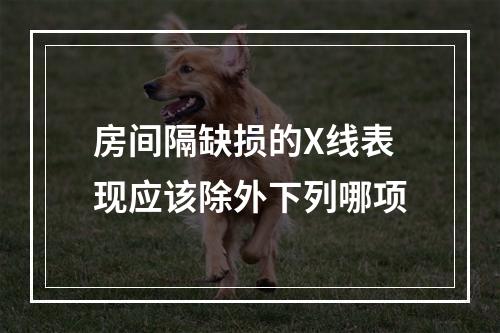 房间隔缺损的X线表现应该除外下列哪项