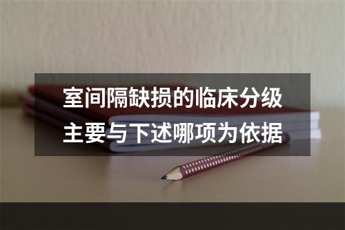 室间隔缺损的临床分级主要与下述哪项为依据