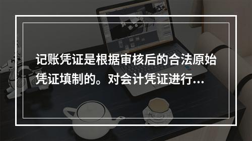 记账凭证是根据审核后的合法原始凭证填制的。对会计凭证进行审核