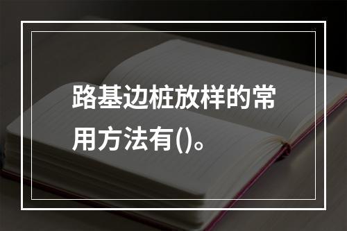 路基边桩放样的常用方法有()。