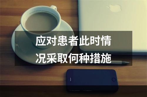 应对患者此时情况采取何种措施