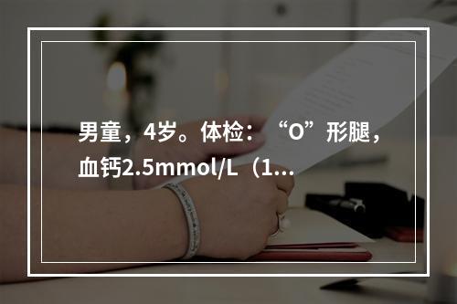 男童，4岁。体检：“O”形腿，血钙2.5mmol/L（10m