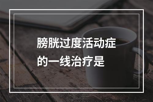 膀胱过度活动症的一线治疗是