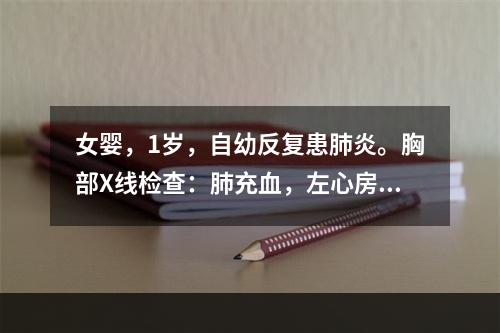 女婴，1岁，自幼反复患肺炎。胸部X线检查：肺充血，左心房、左