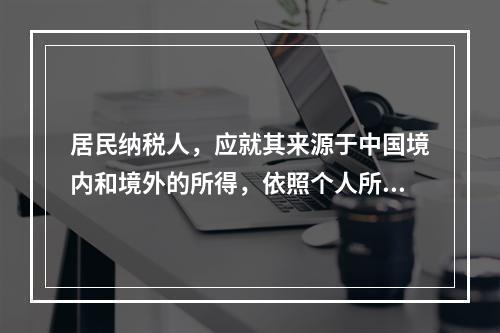 居民纳税人，应就其来源于中国境内和境外的所得，依照个人所得税