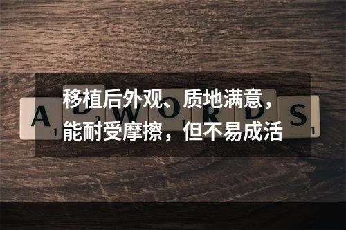 移植后外观、质地满意，能耐受摩擦，但不易成活