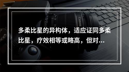 多柔比星的异构体，适应证同多柔比星，疗效相等或略高，但对心脏