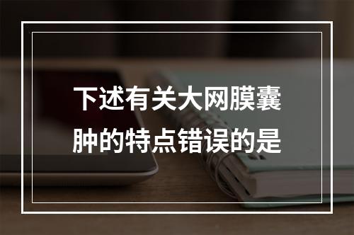 下述有关大网膜囊肿的特点错误的是