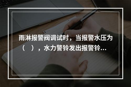 雨淋报警阀调试时，当报警水压为（　），水力警铃发出报警铃声。