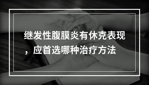 继发性腹膜炎有休克表现，应首选哪种治疗方法