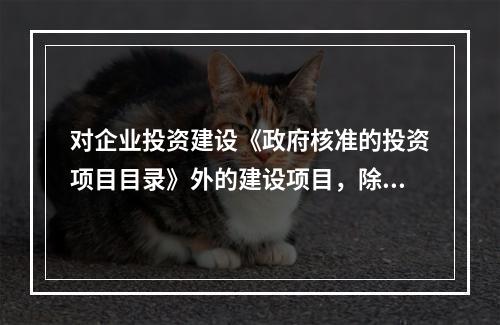 对企业投资建设《政府核准的投资项目目录》外的建设项目，除国家