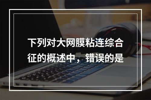 下列对大网膜粘连综合征的概述中，错误的是