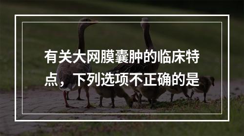 有关大网膜囊肿的临床特点，下列选项不正确的是