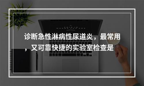 诊断急性淋病性尿道炎，最常用，又可靠快捷的实验室检查是