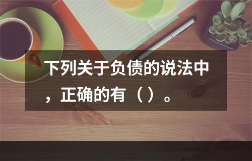 下列关于负债的说法中，正确的有（ ）。