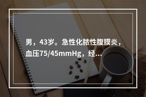 男，43岁。急性化脓性腹膜炎，血压75/45mmHg，经积极