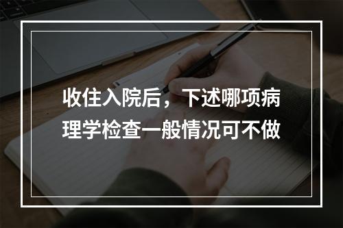 收住入院后，下述哪项病理学检查一般情况可不做