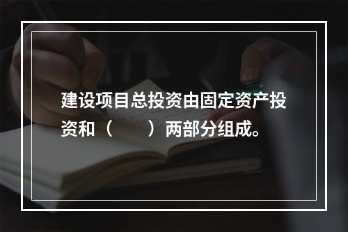 建设项目总投资由固定资产投资和（　　）两部分组成。