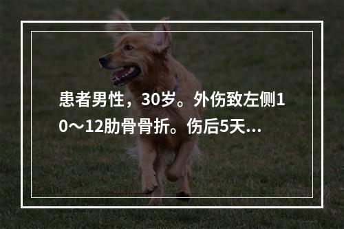 患者男性，30岁。外伤致左侧10～12肋骨骨折。伤后5天病人