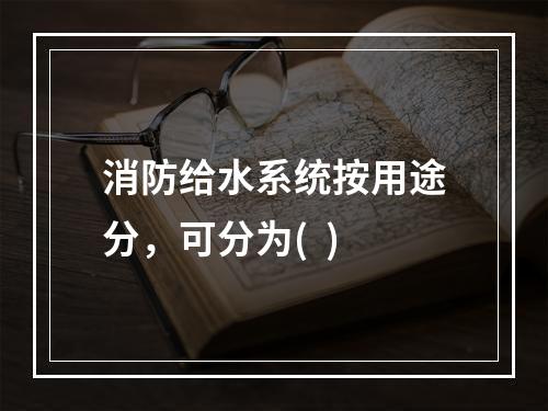 消防给水系统按用途分，可分为(  )