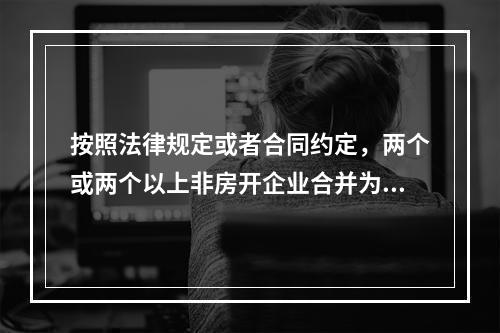 按照法律规定或者合同约定，两个或两个以上非房开企业合并为一个