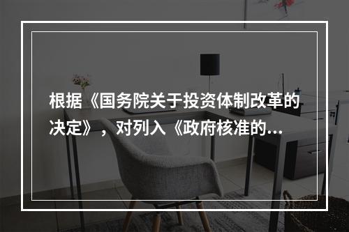 根据《国务院关于投资体制改革的决定》，对列入《政府核准的投资